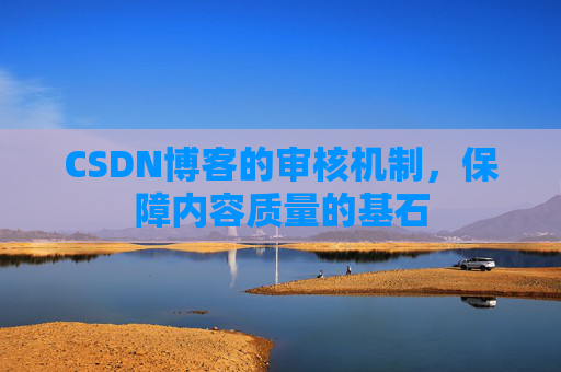 CSDN博客的审核机制，保障内容质量的基石